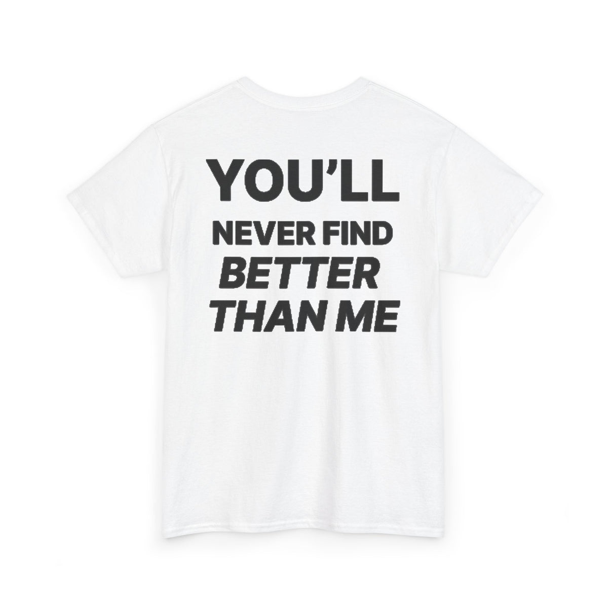 YOU'LL NEVER FIND BETTER THAN ME T-Shirt