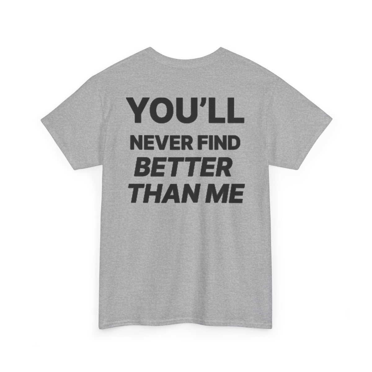 YOU'LL NEVER FIND BETTER THAN ME T-Shirt