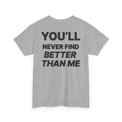 YOU'LL NEVER FIND BETTER THAN ME T-Shirt