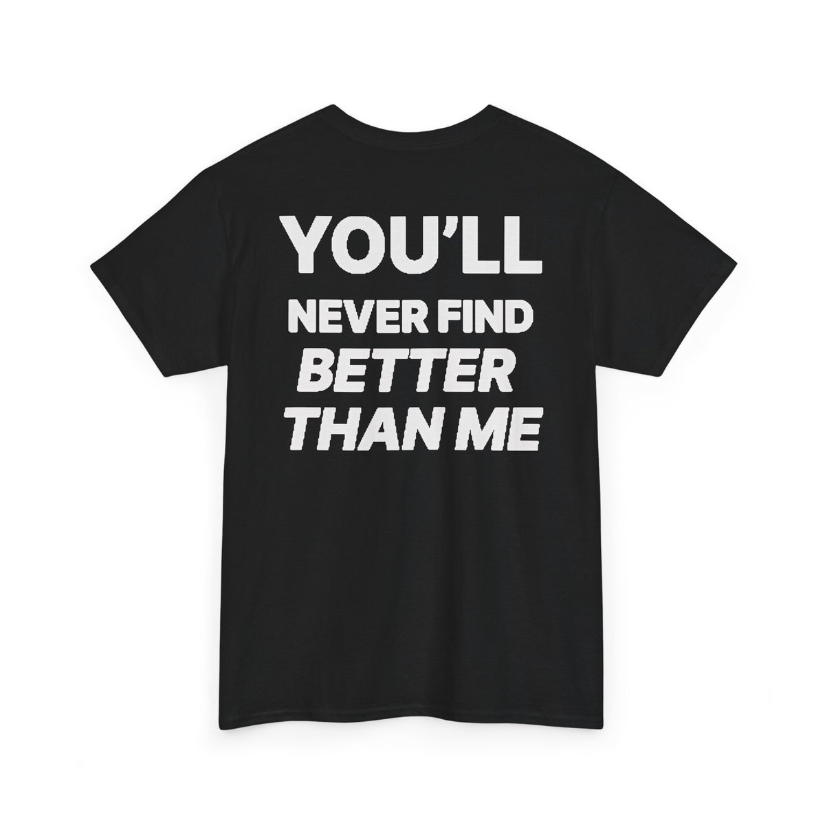 YOU'LL NEVER FIND BETTER THAN ME T-Shirt