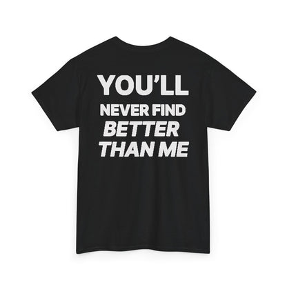 YOU'LL NEVER FIND BETTER THAN ME T-Shirt