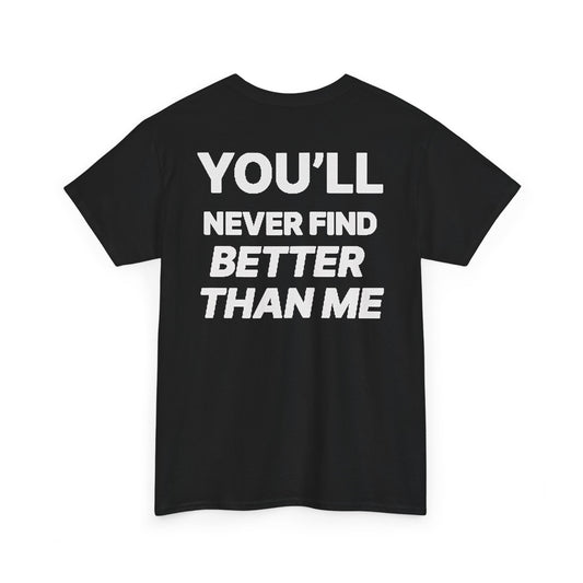 YOU'LL NEVER FIND BETTER THAN ME T-Shirt