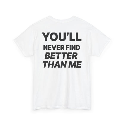 YOU'LL NEVER FIND BETTER THAN ME T-Shirt